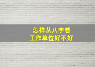 怎样从八字看工作单位好不好