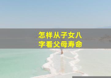 怎样从子女八字看父母寿命