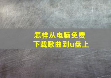 怎样从电脑免费下载歌曲到u盘上