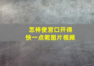 怎样使宫口开得快一点呢图片视频