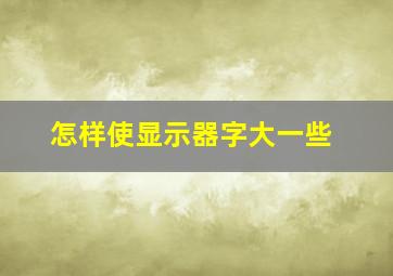 怎样使显示器字大一些