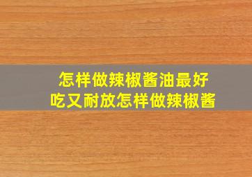 怎样做辣椒酱油最好吃又耐放怎样做辣椒酱