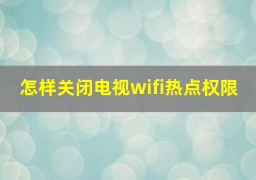 怎样关闭电视wifi热点权限