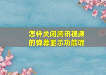 怎样关闭腾讯视频的弹幕显示功能呢