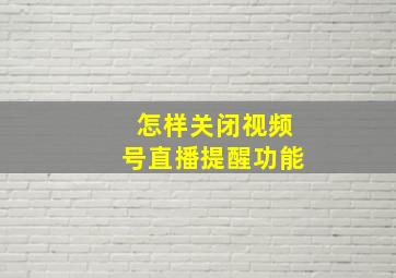 怎样关闭视频号直播提醒功能