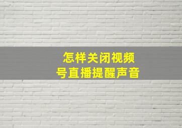 怎样关闭视频号直播提醒声音