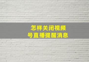 怎样关闭视频号直播提醒消息