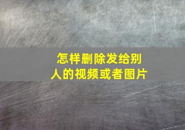 怎样删除发给别人的视频或者图片