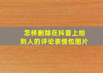 怎样删除在抖音上给别人的评论表情包图片