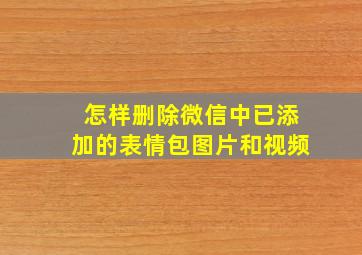 怎样删除微信中已添加的表情包图片和视频