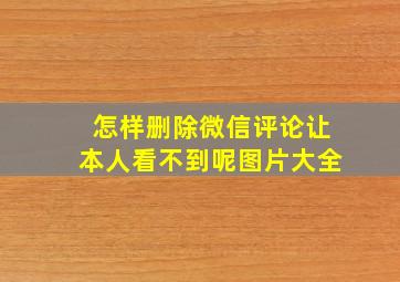 怎样删除微信评论让本人看不到呢图片大全