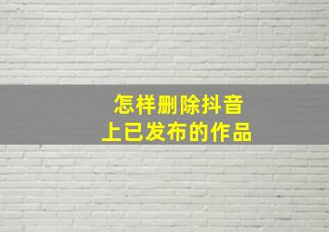 怎样删除抖音上已发布的作品