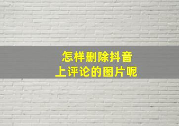 怎样删除抖音上评论的图片呢