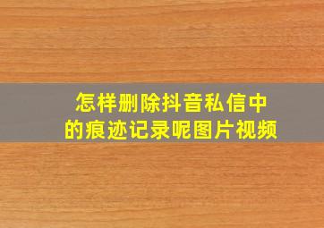 怎样删除抖音私信中的痕迹记录呢图片视频