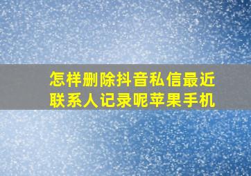 怎样删除抖音私信最近联系人记录呢苹果手机