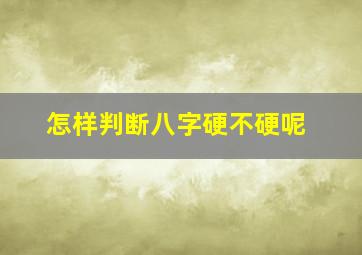 怎样判断八字硬不硬呢