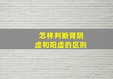 怎样判断肾阴虚和阳虚的区别