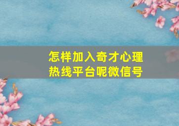 怎样加入奇才心理热线平台呢微信号