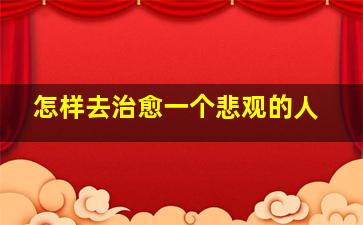 怎样去治愈一个悲观的人