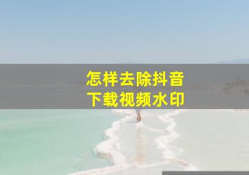 怎样去除抖音下载视频水印