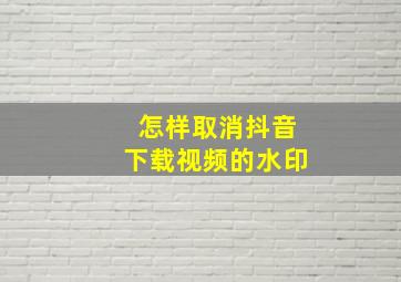 怎样取消抖音下载视频的水印