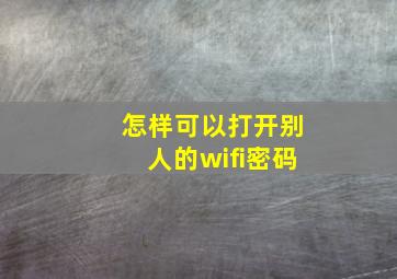 怎样可以打开别人的wifi密码