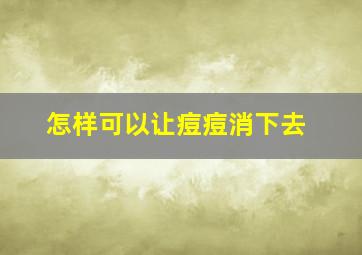 怎样可以让痘痘消下去