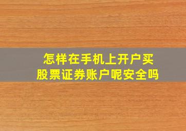 怎样在手机上开户买股票证券账户呢安全吗