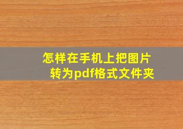 怎样在手机上把图片转为pdf格式文件夹