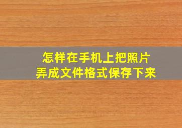 怎样在手机上把照片弄成文件格式保存下来