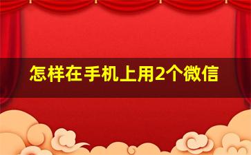 怎样在手机上用2个微信