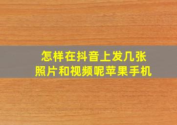 怎样在抖音上发几张照片和视频呢苹果手机