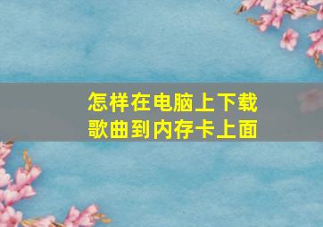 怎样在电脑上下载歌曲到内存卡上面