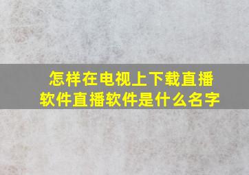 怎样在电视上下载直播软件直播软件是什么名字