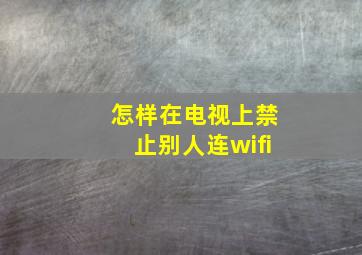 怎样在电视上禁止别人连wifi