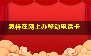 怎样在网上办移动电话卡