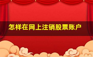 怎样在网上注销股票账户