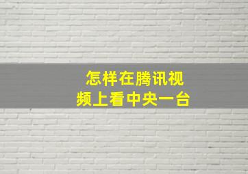 怎样在腾讯视频上看中央一台