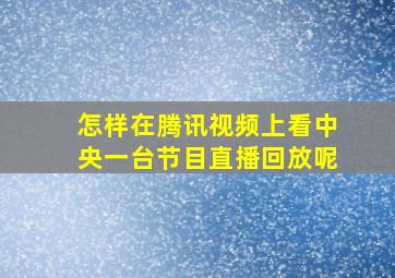 怎样在腾讯视频上看中央一台节目直播回放呢