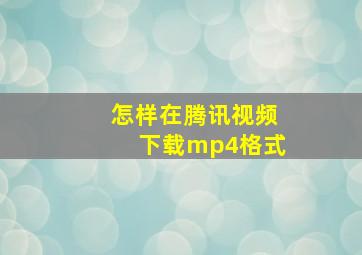 怎样在腾讯视频下载mp4格式