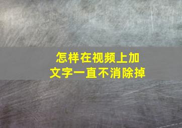 怎样在视频上加文字一直不消除掉