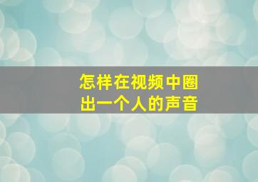 怎样在视频中圈出一个人的声音