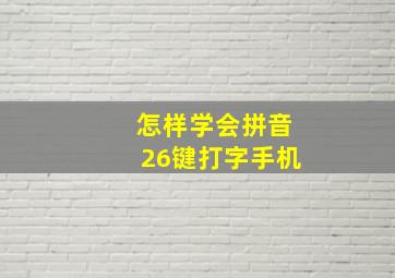 怎样学会拼音26键打字手机