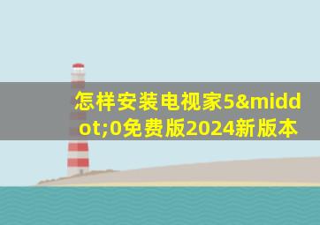 怎样安装电视家5·0免费版2024新版本