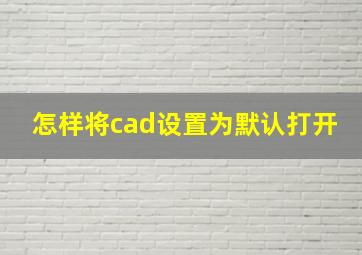 怎样将cad设置为默认打开