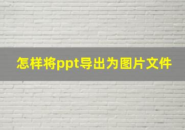 怎样将ppt导出为图片文件