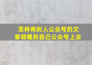 怎样将别人公众号的文章转载到自己公众号上去