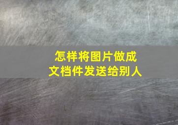 怎样将图片做成文档件发送给别人