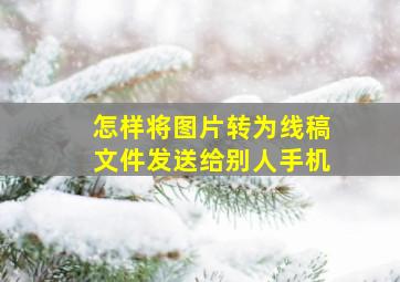 怎样将图片转为线稿文件发送给别人手机