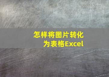 怎样将图片转化为表格Excel